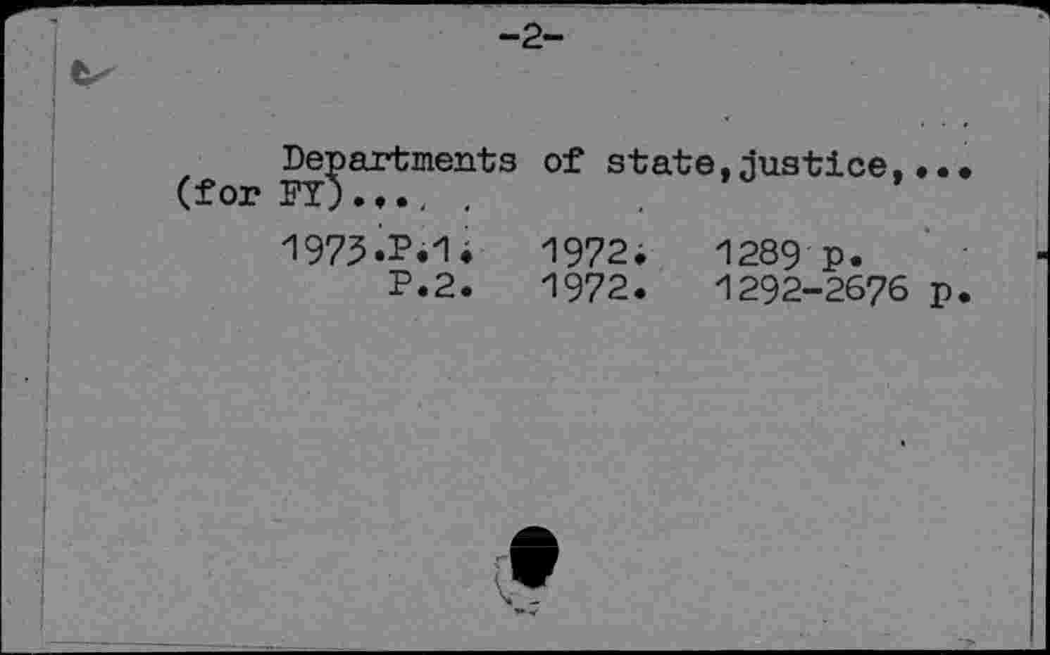 ﻿-2-
Departments of state,justice,•• (for FY).♦., .
1973.P*1i	1972.	1289 p.
P.2.	1972.	1292-2676 p